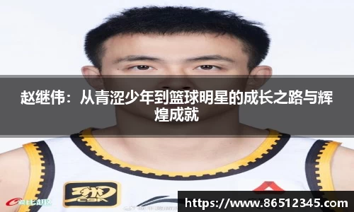 赵继伟：从青涩少年到篮球明星的成长之路与辉煌成就