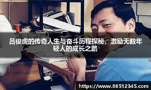 吕俊虎的传奇人生与奋斗历程探秘，激励无数年轻人的成长之路