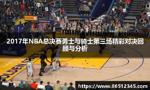 2017年NBA总决赛勇士与骑士第三场精彩对决回顾与分析