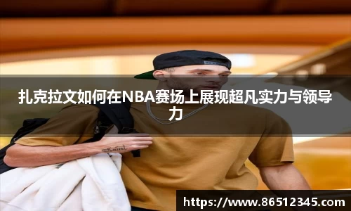 扎克拉文如何在NBA赛场上展现超凡实力与领导力