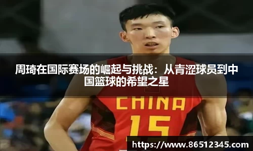 周琦在国际赛场的崛起与挑战：从青涩球员到中国篮球的希望之星