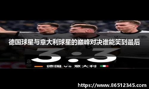 德国球星与意大利球星的巅峰对决谁能笑到最后